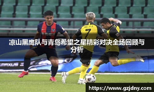 凉山黑鹰队与青岛希望之星精彩对决全场回顾与分析